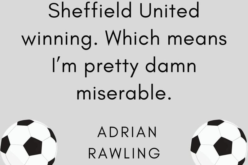 Adrian Rawling, said: "Sheffield United winning. Which means I’m pretty damn miserable."
