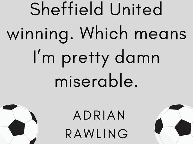 Adrian Rawling, said: "Sheffield United winning. Which means I’m pretty damn miserable."