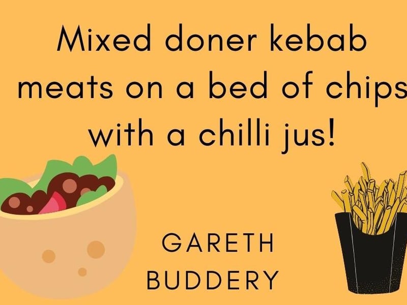 Gareth Buddery, said: "Mixed doner kebab meats on a bed of chips with a chilli jus."